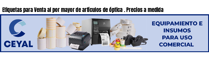 Etiquetas para Venta al por mayor de artículos de óptica . Precios a medida