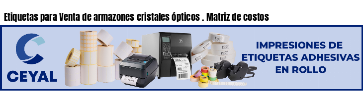 Etiquetas para Venta de armazones cristales ópticos . Matriz de costos
