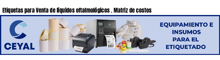 Etiquetas para Venta de líquidos oftalmológicos . Matriz de costos
