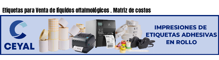 Etiquetas para Venta de líquidos oftalmológicos . Matriz de costos