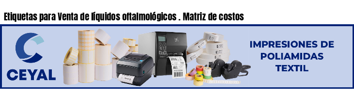 Etiquetas para Venta de líquidos oftalmológicos . Matriz de costos